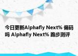 今日更新Alphafly Next% 偏码吗 Alphafly Next% 跑步测评
