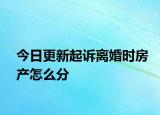 今日更新起诉离婚时房产怎么分