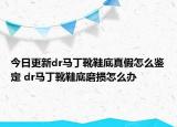 今日更新dr马丁靴鞋底真假怎么鉴定 dr马丁靴鞋底磨损怎么办