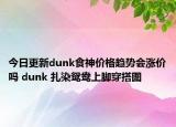 今日更新dunk食神价格趋势会涨价吗 dunk 扎染鸳鸯上脚穿搭图