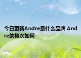今日更新Andre是什么品牌 Andre的档次如何