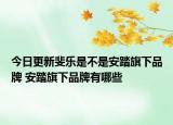 今日更新斐乐是不是安踏旗下品牌 安踏旗下品牌有哪些