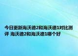 今日更新海沃德2和海沃德1对比测评 海沃德2和海沃德1哪个好