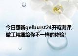 今日更新gelburst24开箱测评,做工精细给你不一样的体验!