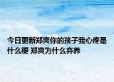 今日更新郑爽你的孩子我心疼是什么梗 郑爽为什么弃养