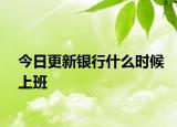 今日更新银行什么时候上班