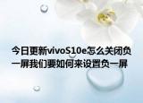 今日更新vivoS10e怎么关闭负一屏我们要如何来设置负一屏