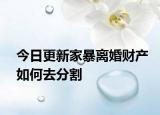 今日更新家暴离婚财产如何去分割