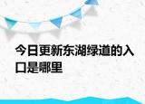 今日更新东湖绿道的入口是哪里