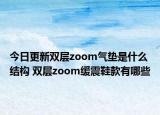 今日更新双层zoom气垫是什么结构 双层zoom缓震鞋款有哪些