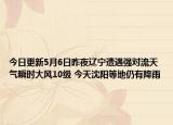 今日更新5月6日昨夜辽宁遭遇强对流天气瞬时大风10级 今天沈阳等地仍有降雨