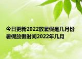 今日更新2022放暑假是几月份 暑假放假时间2022年几月