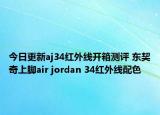 今日更新aj34红外线开箱测评 东契奇上脚air jordan 34红外线配色