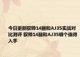 今日更新驭帅14䨻和AJ35实战对比测评 驭帅14䨻和AJ35哪个值得入手