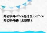 办公软件office是什么（office办公软件是什么意思）