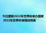 今日更新2022年世界杯举办国家 2022年世界杯赛程时间表