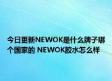 今日更新NEWOK是什么牌子哪个国家的 NEWOK胶水怎么样