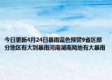 今日更新4月24日暴雨蓝色预警9省区部分地区有大到暴雨河南湖南局地有大暴雨