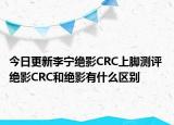 今日更新李宁绝影CRC上脚测评 绝影CRC和绝影有什么区别