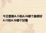 今日更新AJ5和AJ6哪个脚感好 AJ5和AJ6哪个好看