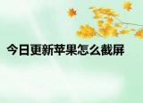 今日更新苹果怎么截屏