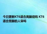 今日更新KT6适合高脚背吗 KT6适合宽脚的人穿吗