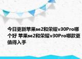 今日更新苹果se2和荣耀v30Pro哪个好 苹果se2和荣耀v30Pro哪款更值得入手