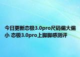 今日更新态极3.0pro尺码偏大偏小 态极3.0pro上脚脚感测评