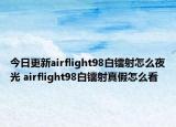今日更新airflight98白镭射怎么夜光 airflight98白镭射真假怎么看