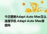 今日更新Adapt Auto Max怎么连接手机 Adapt Auto Max保值吗