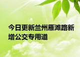 今日更新兰州雁滩路新增公交专用道