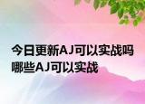 今日更新AJ可以实战吗 哪些AJ可以实战