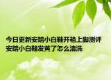 今日更新安踏小白鞋开箱上脚测评 安踏小白鞋发黄了怎么清洗