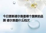 今日更新德尔惠是哪个国家的品牌 德尔惠是什么档次