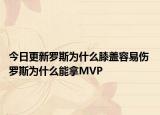 今日更新罗斯为什么膝盖容易伤 罗斯为什么能拿MVP