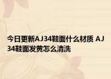 今日更新AJ34鞋面什么材质 AJ34鞋面发黄怎么清洗