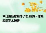 今日更新球鞋坏了怎么修补 球鞋应该怎么保养