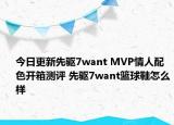 今日更新先驱7want MVP情人配色开箱测评 先驱7want篮球鞋怎么样