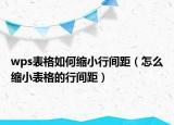 wps表格如何缩小行间距（怎么缩小表格的行间距）