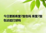 今日更新库里7鼓包吗 库里7鼓包还能打球吗