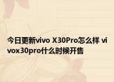 今日更新vivo X30Pro怎么样 vivox30pro什么时候开售