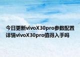 今日更新vivoX30pro参数配置详情vivoX30pro值得入手吗