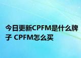 今日更新CPFM是什么牌子 CPFM怎么买