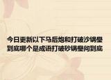 今日更新以下马后炮和打破沙锅璺到底哪个是成语打破砂锅璺问到底
