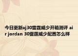 今日更新aj30雷霆威少开箱测评 air jordan 30雷霆威少配置怎么样