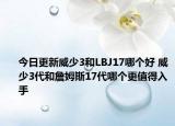 今日更新威少3和LBJ17哪个好 威少3代和詹姆斯17代哪个更值得入手