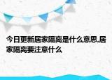 今日更新居家隔离是什么意思,居家隔离要注意什么