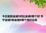 今日更新全城5对比全城8那个好 李宁全城5和全城8哪个性价比高