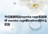 今日更新科比mamba rage实战测评 mamba rage和instinct有什么区别