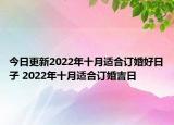今日更新2022年十月适合订婚好日子 2022年十月适合订婚吉日
